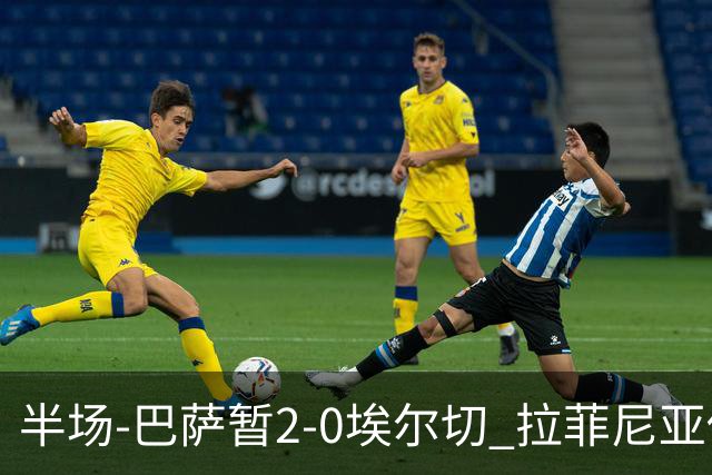 半场-巴萨暂2-0埃尔切 拉菲尼亚传射 阿德耶米破门 加维伤退