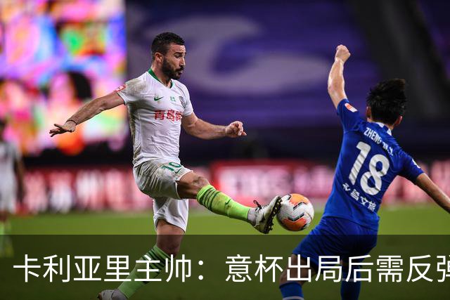 卡利亚里主帅：意杯出局后需反弹；丹尼尔-马尔蒂尼只是累了