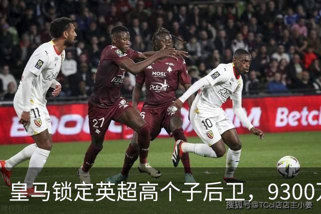 皇马锁定英超高个子后卫，9300万欧也不是白给的！