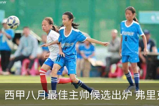西甲八月最佳主帅候选出炉 弗里克穆里尼奥争锋
